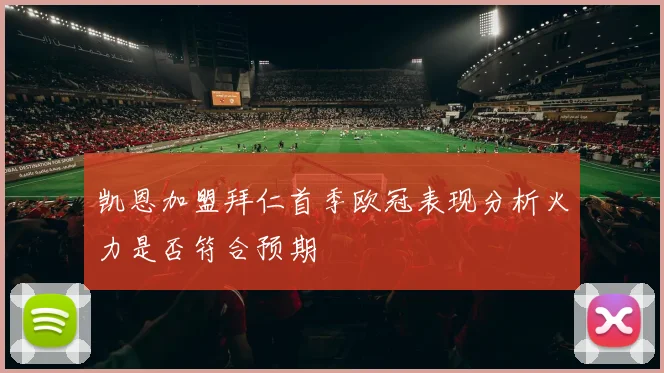 凯恩加盟拜仁首季欧冠表现分析火力是否符合预期