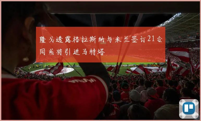隆戈透露格拉斯纳与米兰签订21合同或将引进马特塔