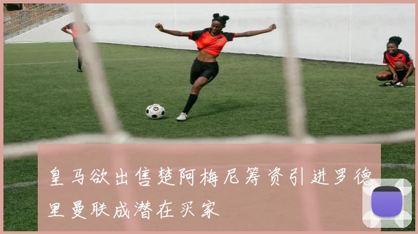 皇马欲出售楚阿梅尼筹资引进罗德里曼联成潜在买家