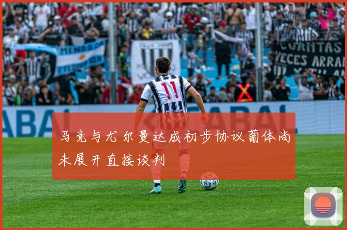 马竞与尤尔曼达成初步协议葡体尚未展开直接谈判
