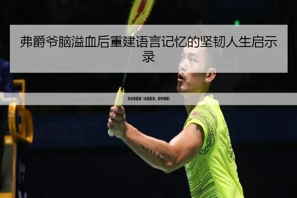 弗爵爷脑溢血后重建语言记忆的坚韧人生启示录